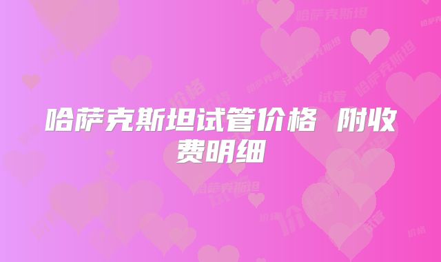 哈萨克斯坦试管价格 附收费明细
