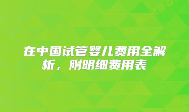 在中国试管婴儿费用全解析,附明细费用表