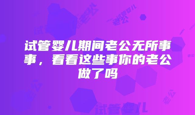 试管婴儿期间老公无所事事,看看这些事你的老公做了吗
