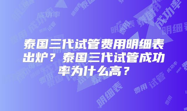 泰国三代试管费用明细表出炉？泰国三代试管成功率为什么高？