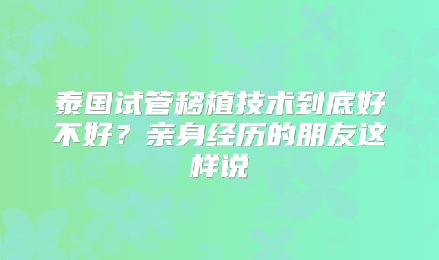 泰国试管移植技术到底好不好?亲身经历的朋友这样说