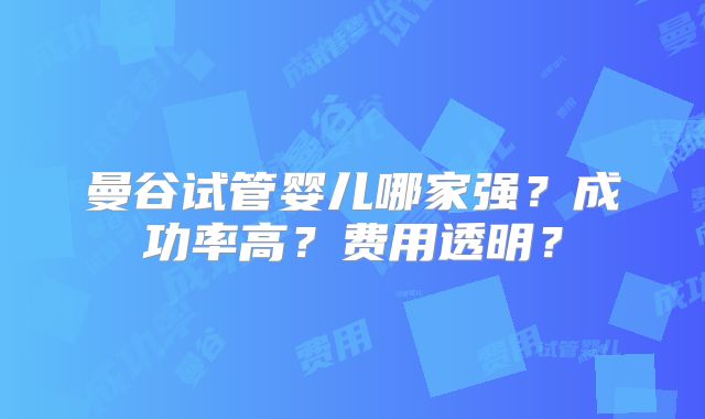 曼谷试管婴儿哪家强？成功率高？费用透明？