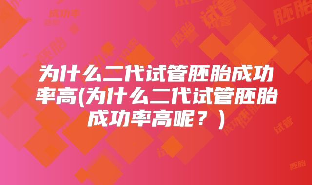为什么二代试管胚胎成功率高(为什么二代试管胚胎成功率高呢？)