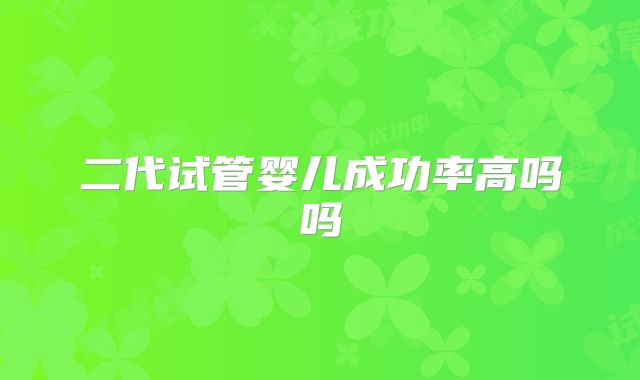二代试管婴儿成功率高吗吗