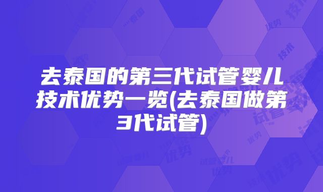去泰国的第三代试管婴儿技术优势一览(去泰国做第3代试管)