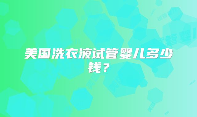 美国洗衣液试管婴儿多少钱?