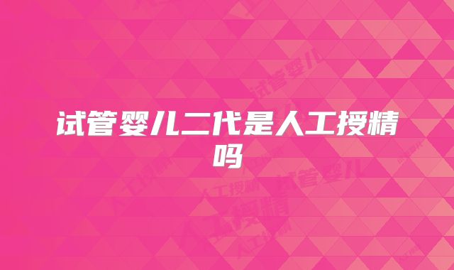试管婴儿二代是人工授精吗