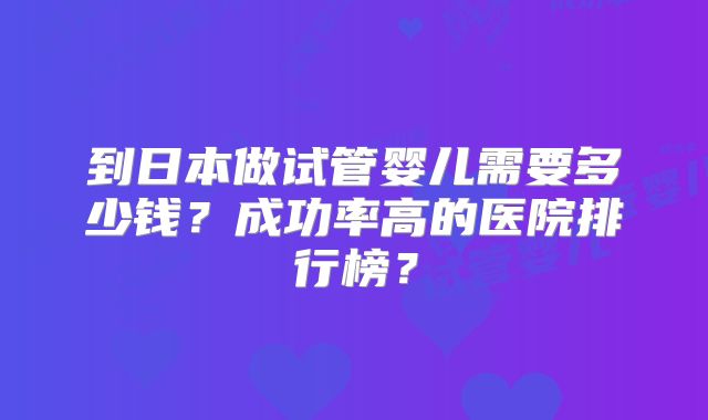 到日本做试管婴儿需要多少钱?成功率高的医院排行榜?