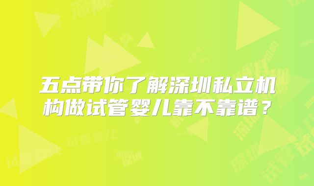 五点带你了解深圳私立机构做试管婴儿靠不靠谱?
