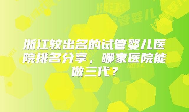 浙江较出名的试管婴儿医院排名分享，哪家医院能做三代？