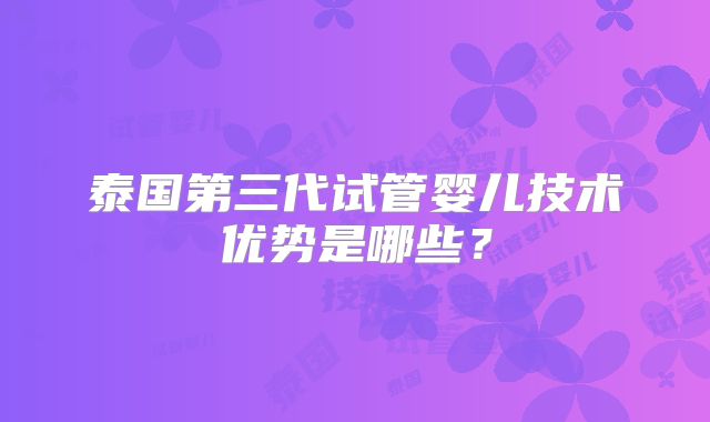 泰国第三代试管婴儿技术优势是哪些？