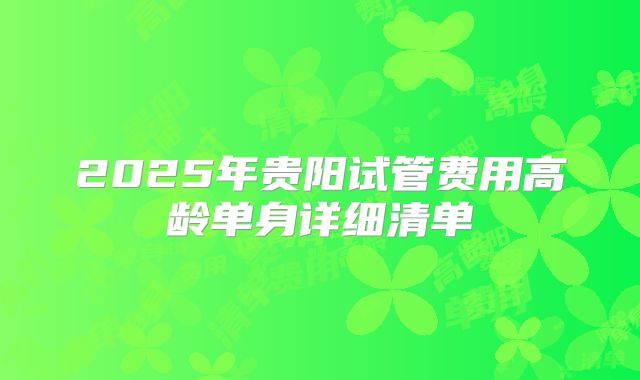 2025年贵阳试管费用高龄单身详细清单