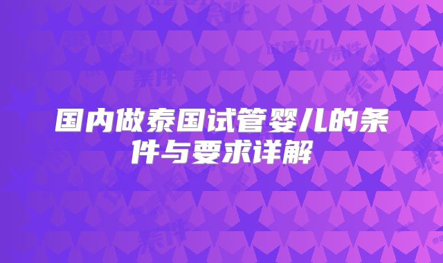 国内做泰国试管婴儿的条件与要求详解