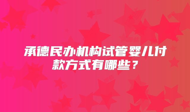 承德民办机构试管婴儿付款方式有哪些？