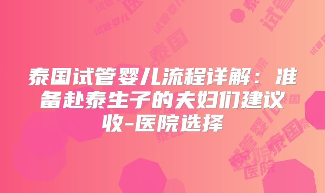 泰国试管婴儿流程详解:准备赴泰生子的夫妇们建议收-医院选择