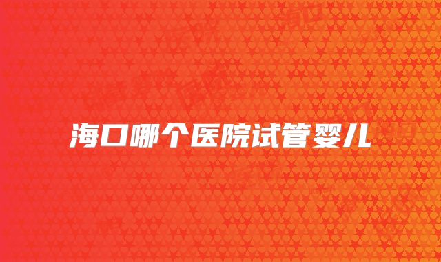 海口哪个医院试管婴儿