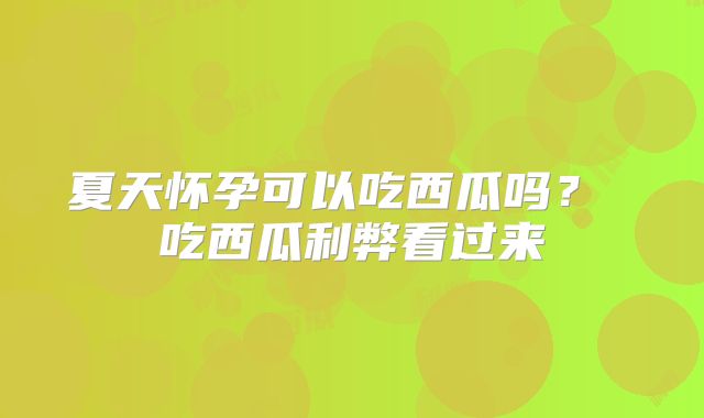 夏天怀孕可以吃西瓜吗? 吃西瓜利弊看过来