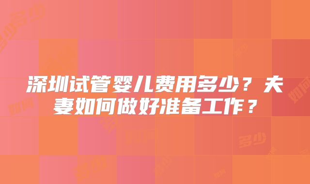 深圳试管婴儿费用多少？夫妻如何做好准备工作？
