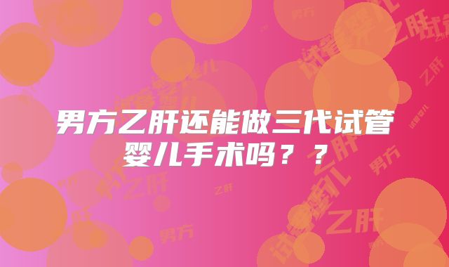男方乙肝还能做三代试管婴儿手术吗??