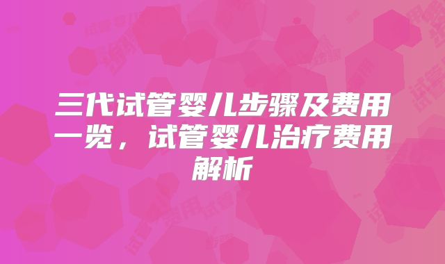 三代试管婴儿步骤及费用一览,试管婴儿治疗费用解析