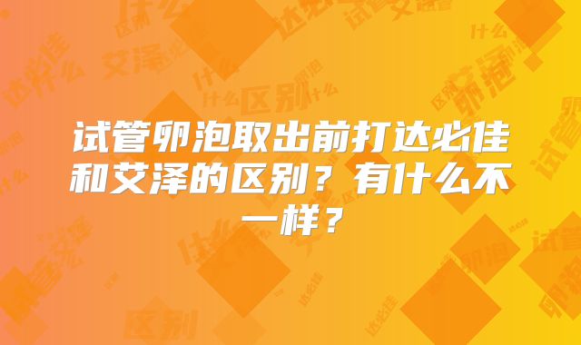 试管卵泡取出前打达必佳和艾泽的区别？有什么不一样？