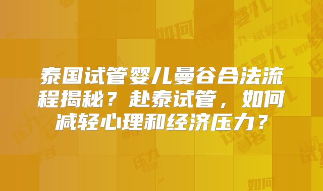 泰国试管婴儿曼谷合法流程揭秘?赴泰试管,如何减轻心理和经济压力?