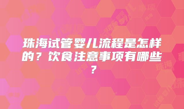 珠海试管婴儿流程是怎样的？饮食注意事项有哪些？