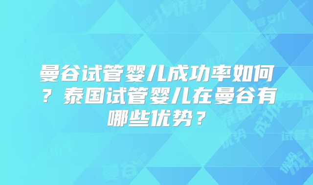 曼谷试管婴儿成功率如何?泰国试管婴儿在曼谷有哪些优势?