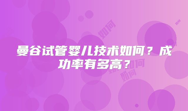 曼谷试管婴儿技术如何?成功率有多高?