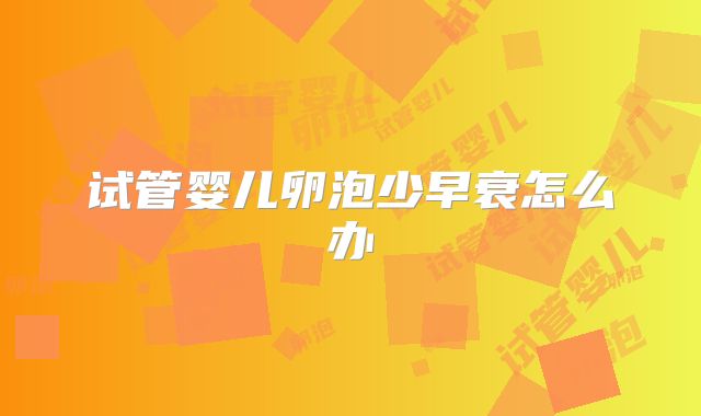 试管婴儿卵泡少早衰怎么办
