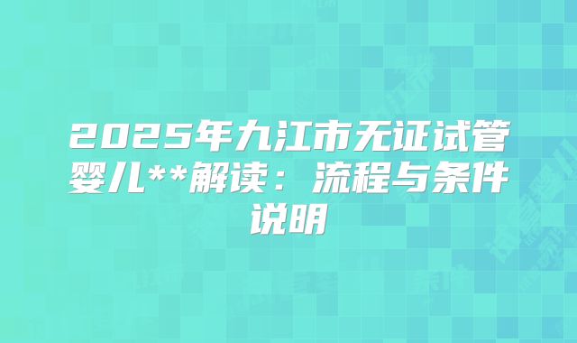2025年九江市无证试管婴儿**解读：流程与条件说明