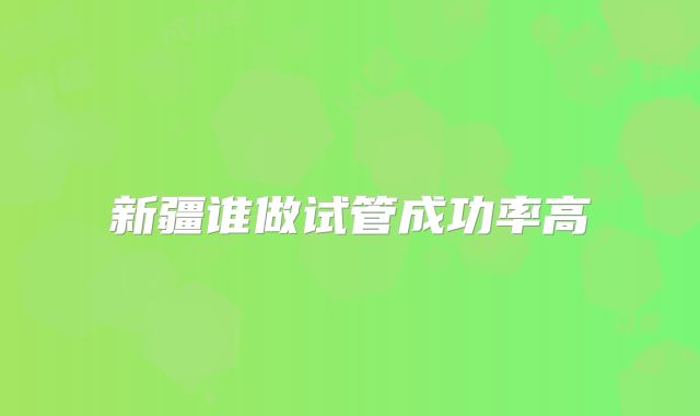 新疆谁做试管成功率高
