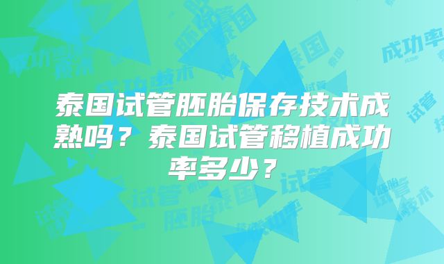 泰国试管胚胎保存技术成熟吗？泰国试管移植成功率多少？