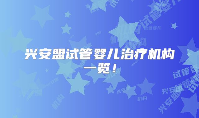 兴安盟试管婴儿治疗机构一览!