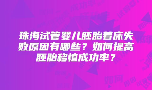 珠海试管婴儿胚胎着床失败原因有哪些?如何提高胚胎移植成功率?