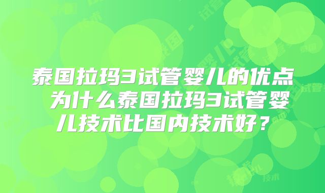 泰国拉玛3试管婴儿的优点 为什么泰国拉玛3试管婴儿技术比国内技术好?