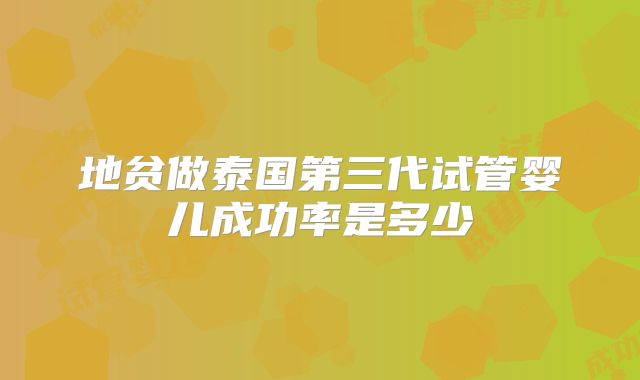 地贫做泰国第三代试管婴儿成功率是多少