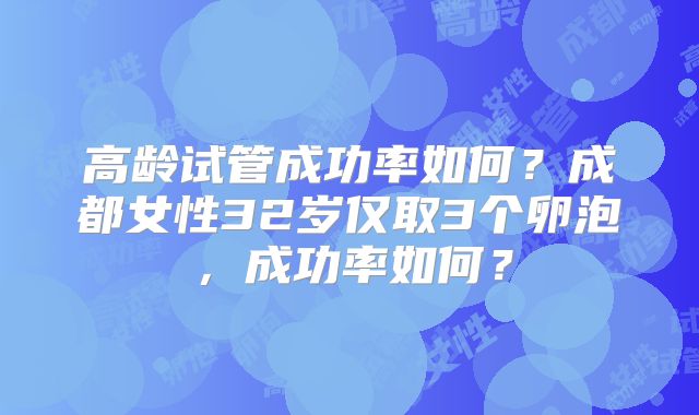 高龄试管成功率如何？成都女性32岁仅取3个卵泡，成功率如何？