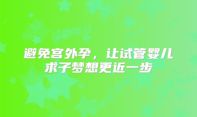 避免宫外孕,让试管婴儿求子梦想更近一步