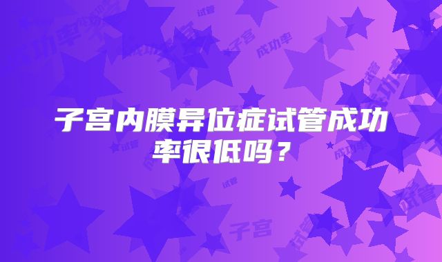 子宫内膜异位症试管成功率很低吗？