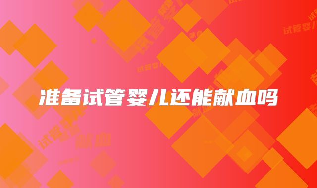 准备试管婴儿还能献血吗