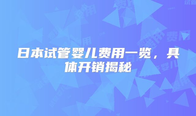 日本试管婴儿费用一览,具体开销揭秘
