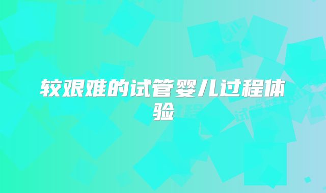 较艰难的试管婴儿过程体验