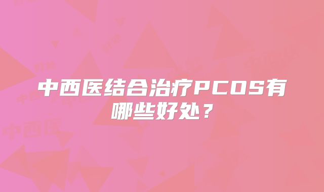 中西医结合治疗PCOS有哪些好处？