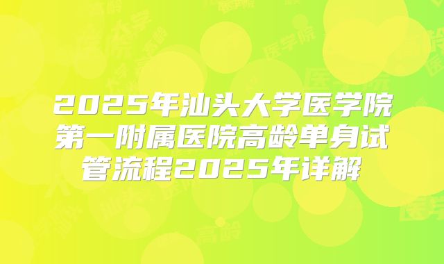 2025年汕头大学医学院第一附属医院高龄单身试管流程2025年详解