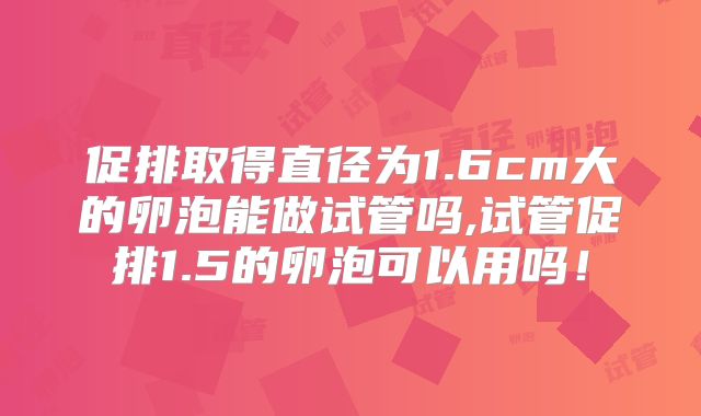 促排取得直径为1.6cm大的卵泡能做试管吗,试管促排1.5的卵泡可以用吗!