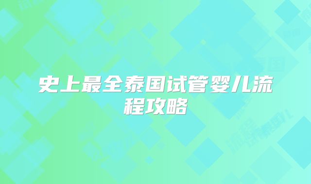 史上最全泰国试管婴儿流程攻略