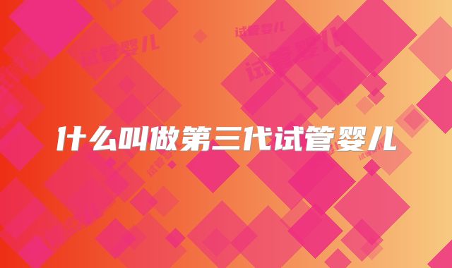 什么叫做第三代试管婴儿