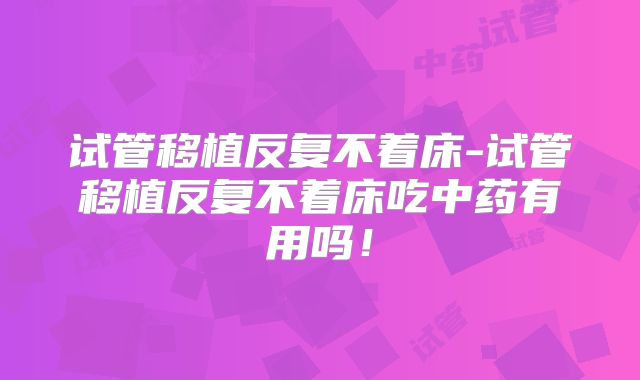 试管移植反复不着床-试管移植反复不着床吃中药有用吗!