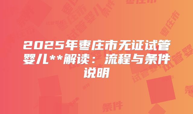 2025年枣庄市无证试管婴儿**解读：流程与条件说明